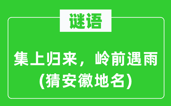 谜语:集上返来,岭前遇雨(猜安徽地名)