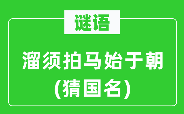 谜语:溜须拍马始于朝(猜国名)
