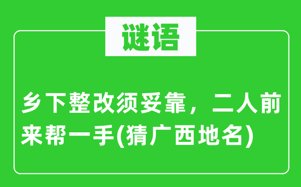 谜语：乡间整改须妥靠，二人前来帮一手(猜广西地名)