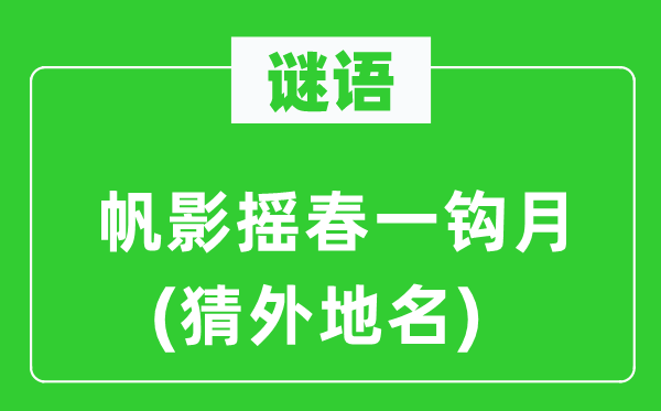 谜语：帆影摇春一钩月(猜外埠名)