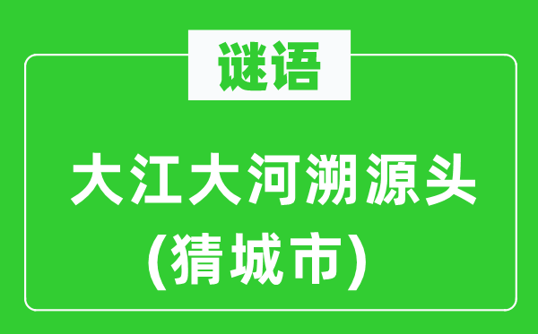 谜语:大江大河溯源头(猜都会)