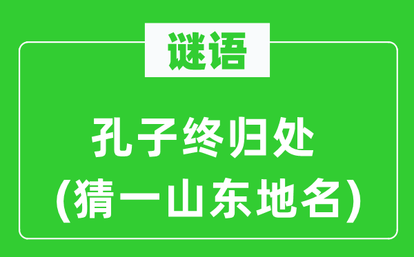 谜语:孔子终归处(猜一山东地名)