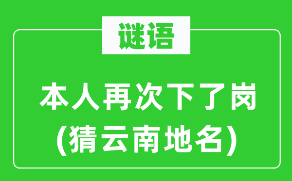 谜语:自己再次下了岗(猜云南地名)