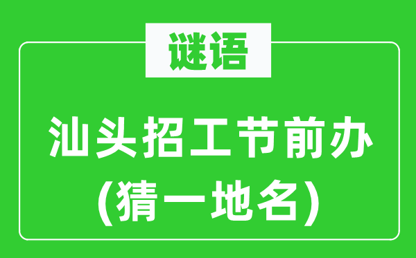谜语:汕头招工节前办(猜一地名)