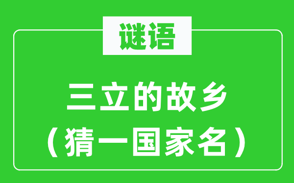谜语:三立的故里(猜一国度名)