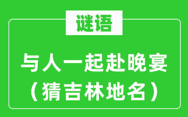 谜语：与人一路赴晚宴（猜吉林地名）