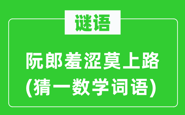 谜语：阮郎羞怯莫上路(猜一数学词语)