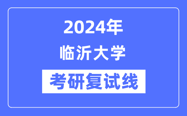 2024年临沂大学各专业考研复试分数线一览表(含2023年)