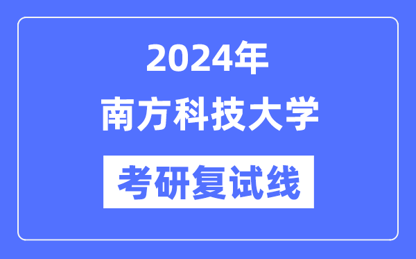 2024年南边科技大学各专业考研复试分数线一览表（含2023年）