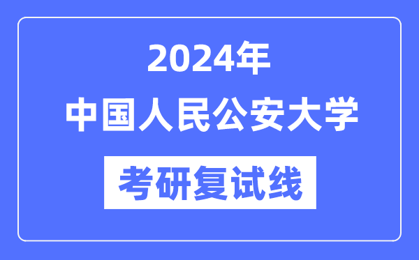 2024年中国国民公安大学各专业考研复试分数线一览表（含2023年）