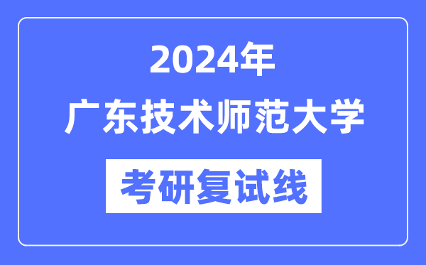 2024年广东手艺师范大学各专业考研复试分数线一览表（含2023年）