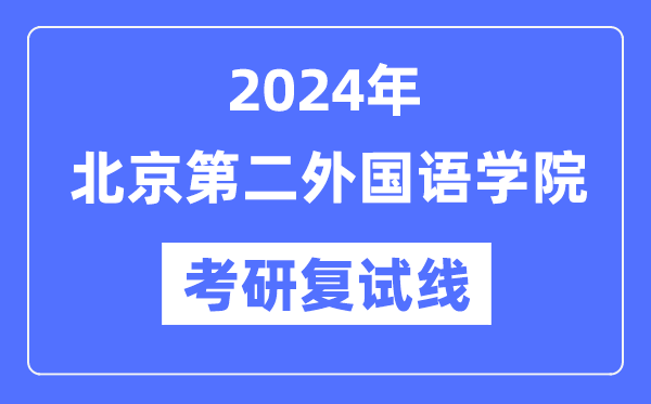 2024年北京第二本国语学院各专业考研复试分数线一览表(含2023年)