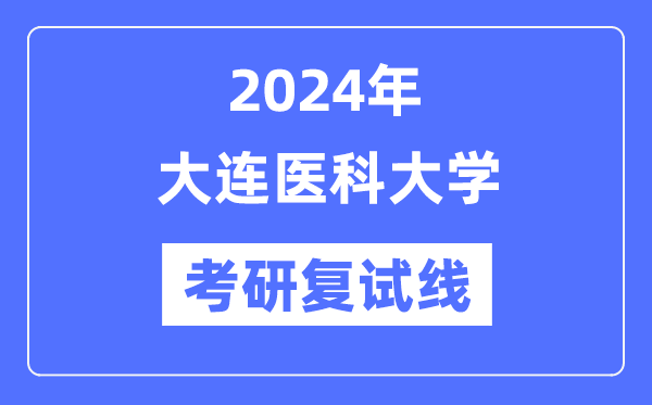 2024年大连医科大学各专业考研复试分数线一览表(含2023年)