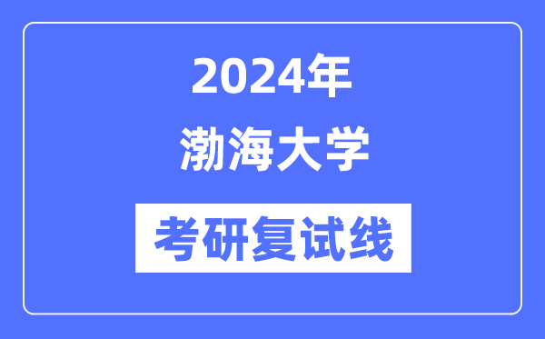 2024年渤海大学各专业考研复试分数线一览表(含2023年)