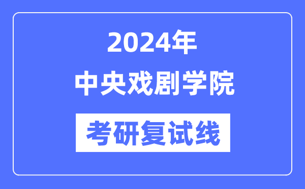 2024年中心戏剧学院各专业考研复试分数线一览表（含2023年）