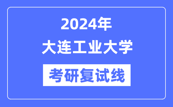 2024年大连产业大学各专业考研复试分数线一览表（含2023年）