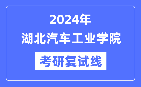 2024年湖北汽车产业学院各专业考研复试分数线一览表（含2023年）