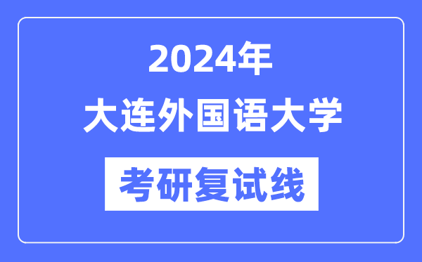 2024年大连本国语大学各专业考研复试分数线一览表（含2023年）