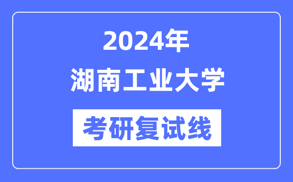 2024年湖南产业大学各专业考研复试分数线一览表(含2023年)