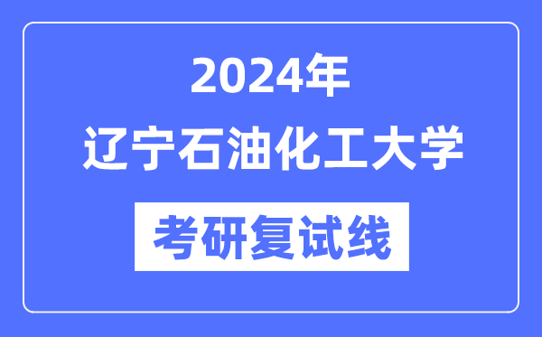 2024年辽宁煤油化工大学各专业考研复试分数线一览表（含2023年）