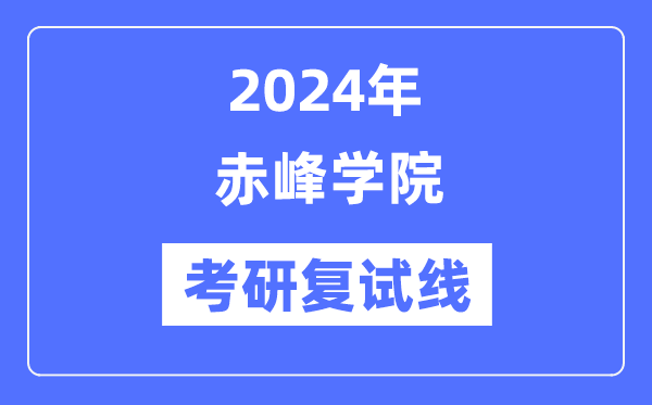 2024年赤峰学院各专业考研复试分数线一览表(含2023年)