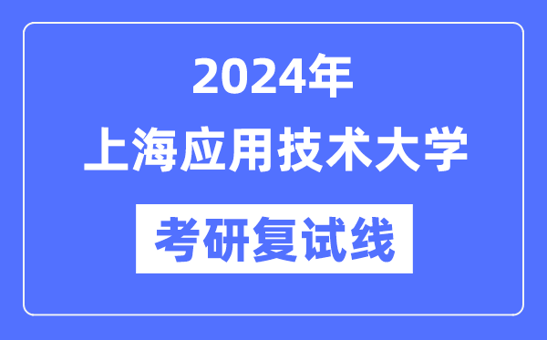 2024年上海利用手艺大学各专业考研复试分数线一览表（含2023年）
