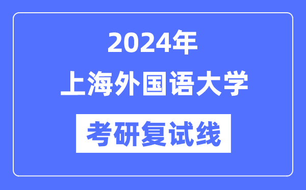 2024年上海本国语大学各专业考研复试分数线一览表（含2023年）
