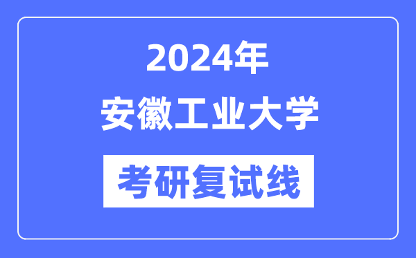 2024年安徽产业大学各专业考研复试分数线一览表（含2023年）
