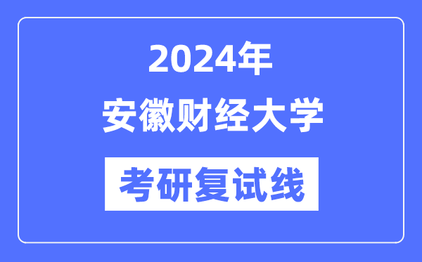 2024年安徽财经大学各专业考研复试分数线一览表（含2023年）