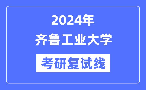 2024年齐鲁产业大学各专业考研复试分数线一览表(含2023年)