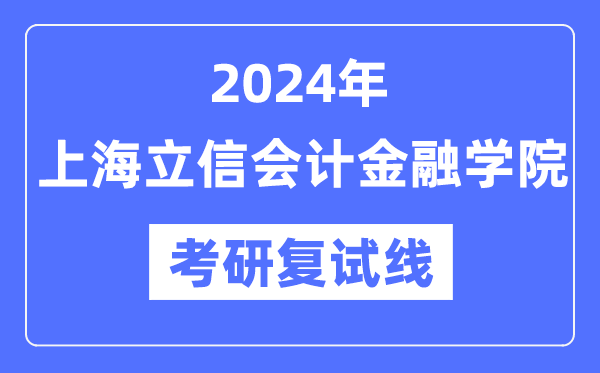 2024年上海立信管帐金融学院各专业考研复试分数线一览表(含2023年)