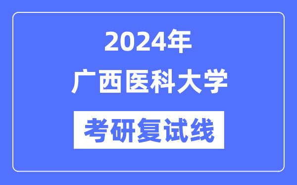 2024年广西医科大学各专业考研复试分数线一览表(含2023年)
