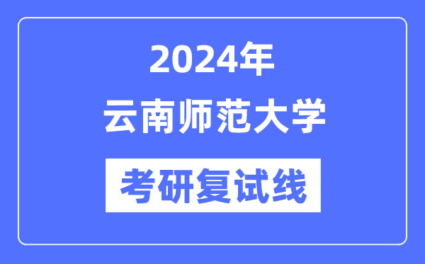 2024年云南师范大学各专业考研复试分数线一览表(含2023年)