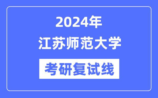 2024年江苏师范大学各专业考研复试分数线一览表(含2023年)