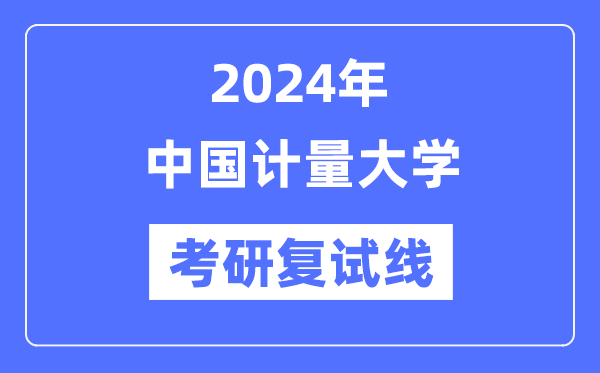 2024年中国计量大学各专业考研复试分数线一览表(含2023年)