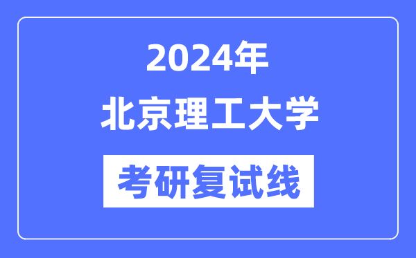 2024年北京理工大学各专业考研复试分数线一览表(含2023年)
