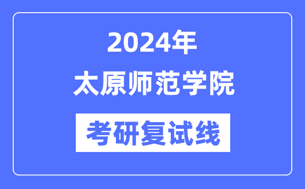 2024年太原师范学院各专业考研复试分数线一览表(含2023年)