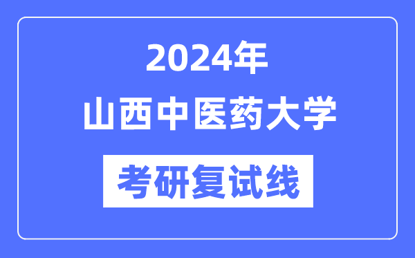 2024年山西西医药大学各专业考研复试分数线一览表（含2023年）