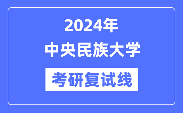 2024年中心民族大学各专业考研复试分数线一览表(含2023年)