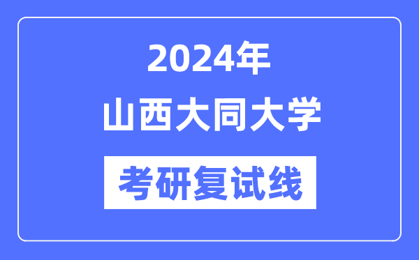 2024年山西大同大学各专业考研复试分数线一览表(含2023年)