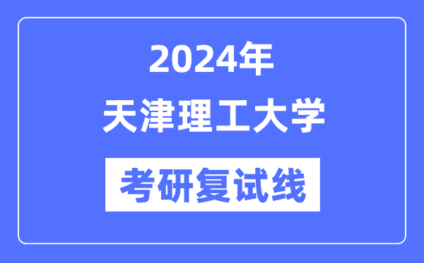 2024年天津理工大学各专业考研复试分数线一览表(含2023年)