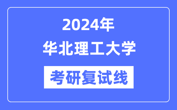 2024年华北理工大学各专业考研复试分数线一览表(含2023年)