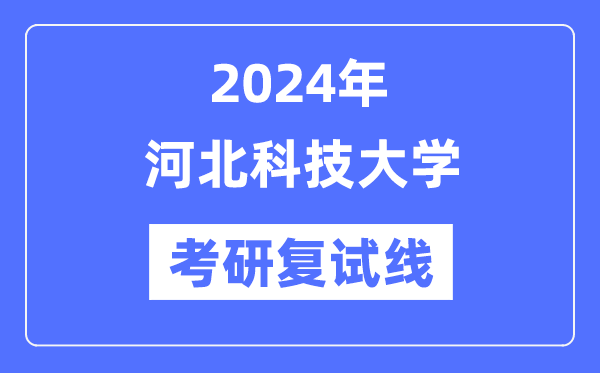 2024年河北科技大学各专业考研复试分数线一览表(含2023年)