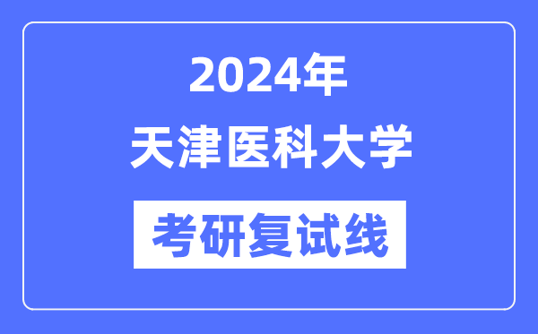 2024年天津医科大学各专业考研复试分数线一览表(含2023年)