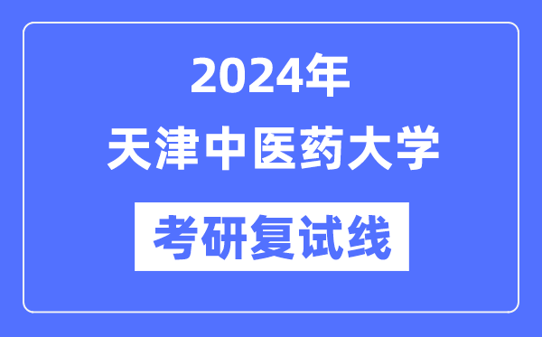 2024年天津西医药大学各专业考研复试分数线一览表(含2023年)