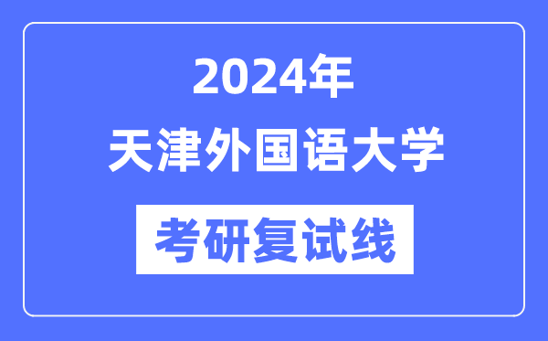 2024年天津本国语大学各专业考研复试分数线一览表（含2023年）