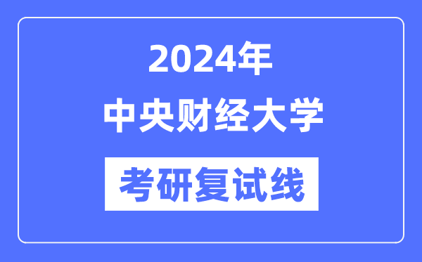 2024年中心财经大学各专业考研复试分数线一览表（含2023年）