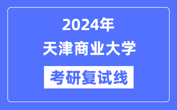 2024年天津贸易大学各专业考研复试分数线一览表（含2023年）