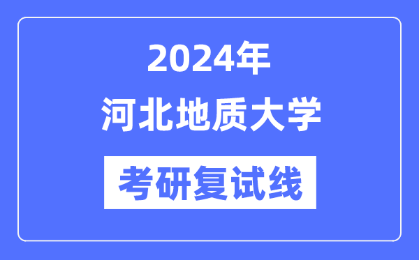 2024年河北地质大学各专业考研复试分数线一览表(含2023年)