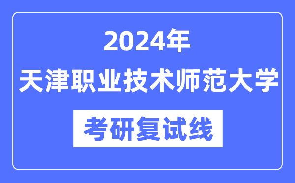 2024年天津职业手艺师范大学各专业考研复试分数线一览表(含2023年)